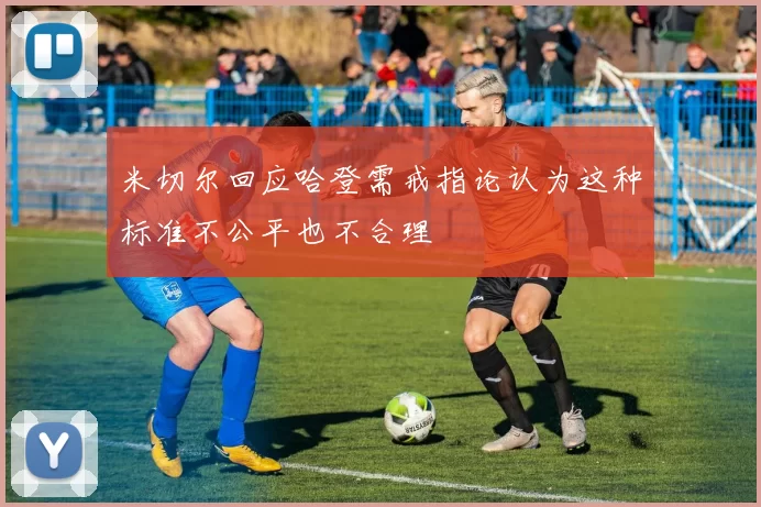 米切尔回应哈登需戒指论认为这种标准不公平也不合理