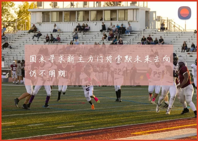 国米寻求新主力门将索默未来去向仍不明朗