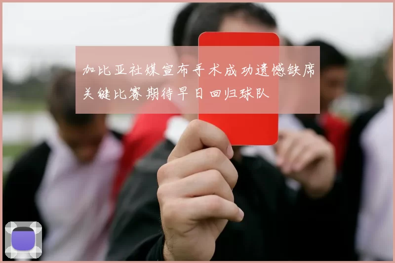 加比亚社媒宣布手术成功遗憾缺席关键比赛期待早日回归球队