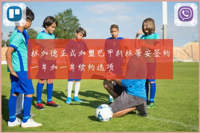 林加德正式加盟巴甲科林蒂安签约一年加一年续约选项