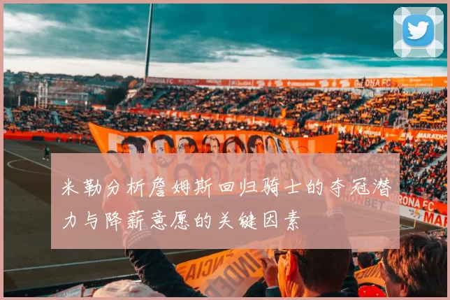 米勒分析詹姆斯回归骑士的夺冠潜力与降薪意愿的关键因素
