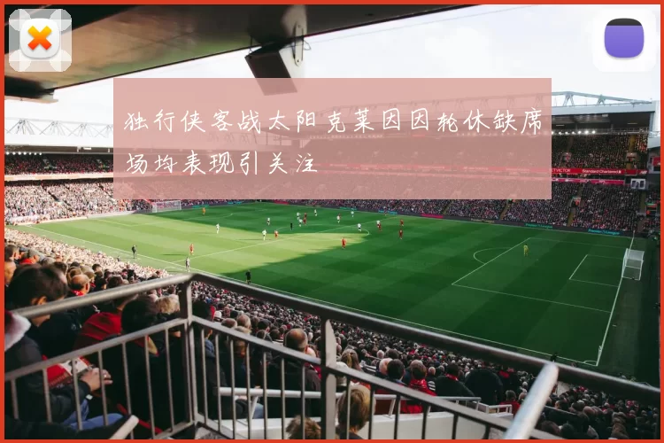 独行侠客战太阳克莱因因轮休缺席场均表现引关注