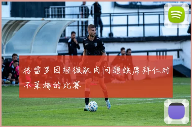 格雷罗因轻微肌肉问题缺席拜仁对不莱梅的比赛