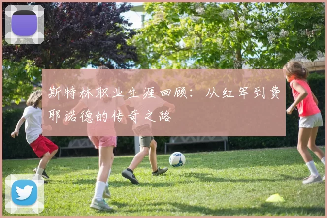 斯特林职业生涯回顾：从红军到费耶诺德的传奇之路