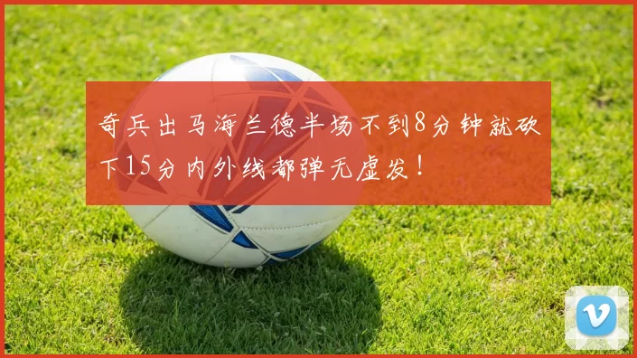 奇兵出马海兰德半场不到8分钟就砍下15分内外线都弹无虚发！