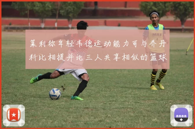 莱利称年轻韦德运动能力可与乔丹科比相提并论三人共享相似的篮球DNA
