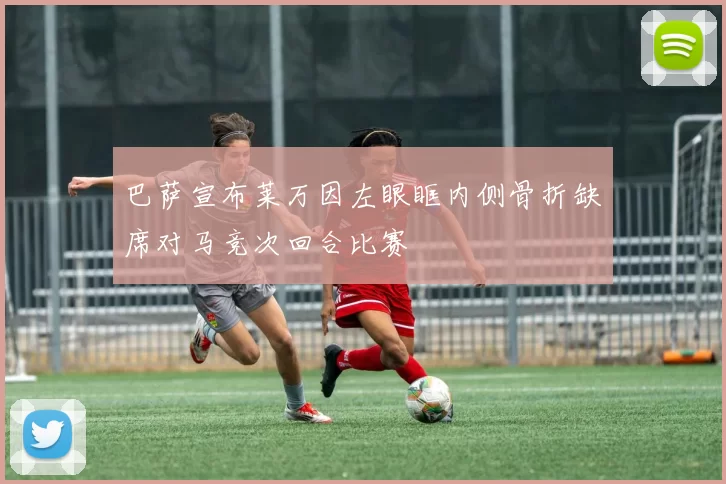 巴萨宣布莱万因左眼眶内侧骨折缺席对马竞次回合比赛
