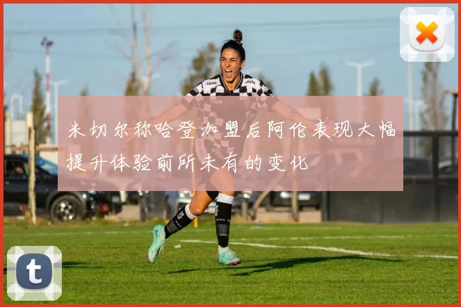 米切尔称哈登加盟后阿伦表现大幅提升体验前所未有的变化